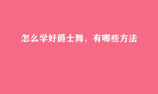 怎么学好爵士舞，有哪些方法