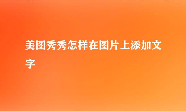 美图秀秀怎样在图片上添加文字