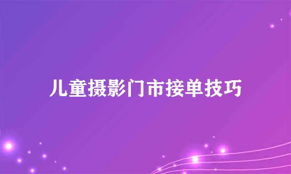 儿童摄影门市接单技巧