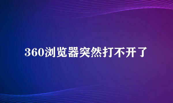 360浏览器突然打不开了