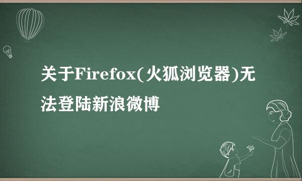 关于Firefox(火狐浏览器)无法登陆新浪微博