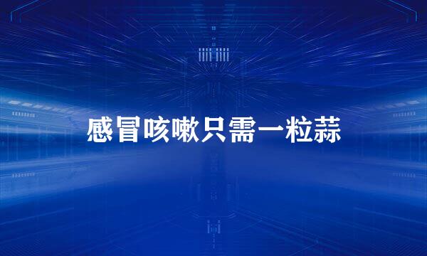感冒咳嗽只需一粒蒜