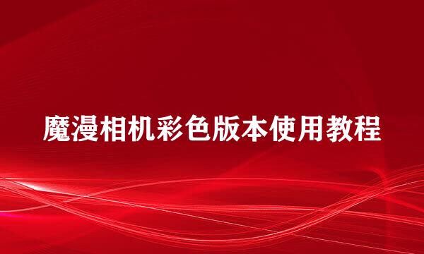 魔漫相机彩色版本使用教程