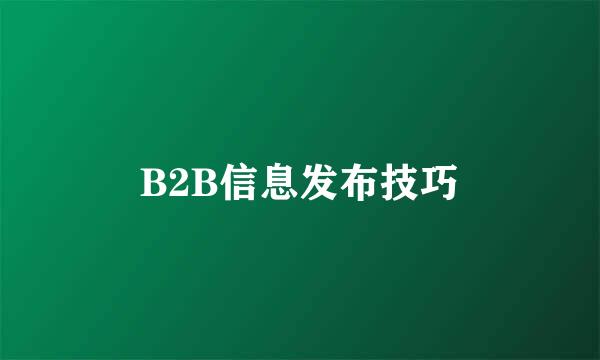 B2B信息发布技巧