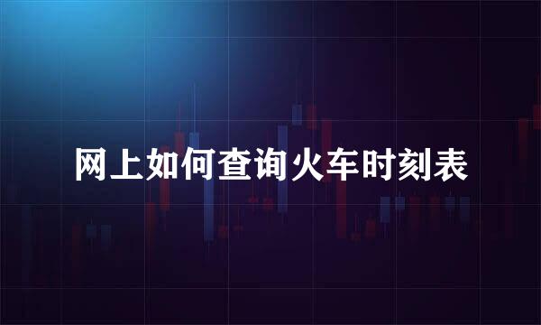 网上如何查询火车时刻表