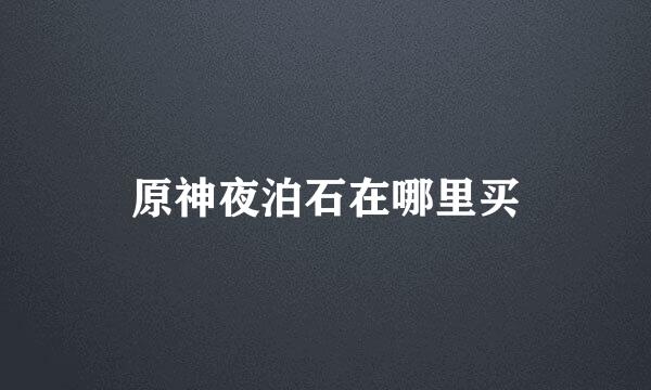 原神夜泊石在哪里买