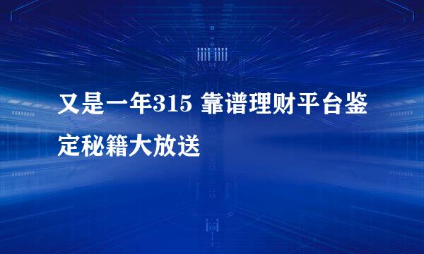 又是一年315 靠谱理财平台鉴定秘籍大放送