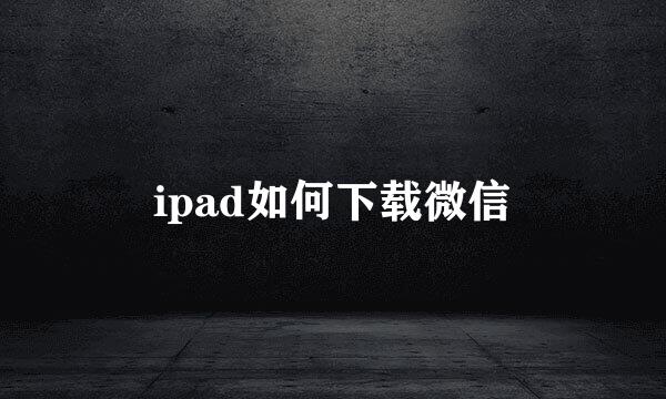 ipad如何下载微信