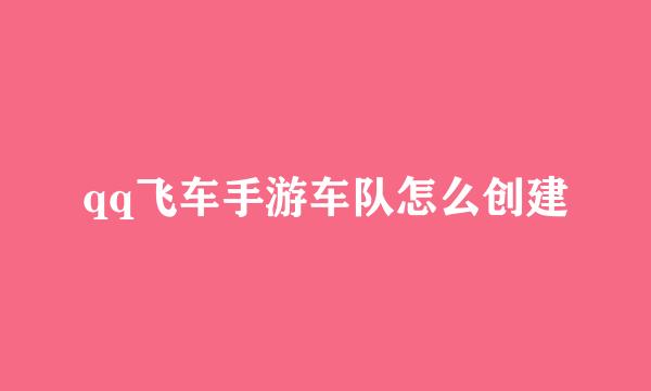 qq飞车手游车队怎么创建