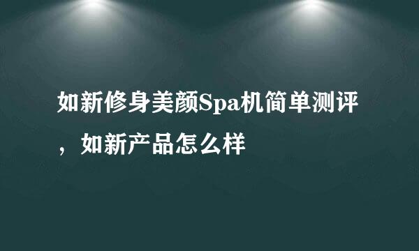 如新修身美颜Spa机简单测评，如新产品怎么样