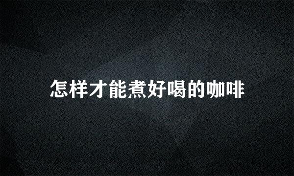怎样才能煮好喝的咖啡