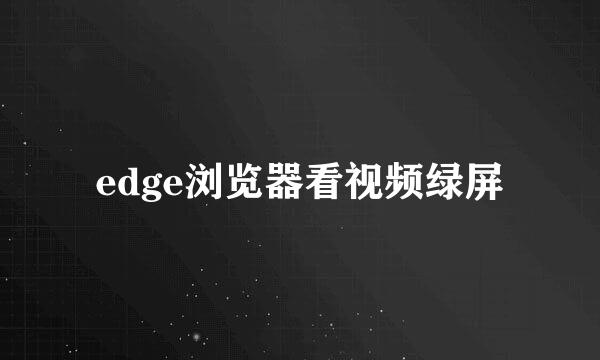 edge浏览器看视频绿屏