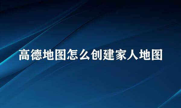 高德地图怎么创建家人地图