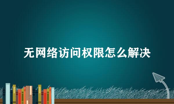 无网络访问权限怎么解决