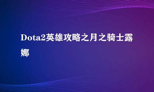 Dota2英雄攻略之月之骑士露娜