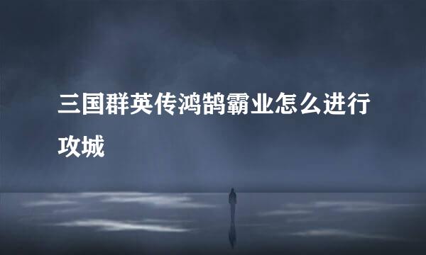 三国群英传鸿鹄霸业怎么进行攻城