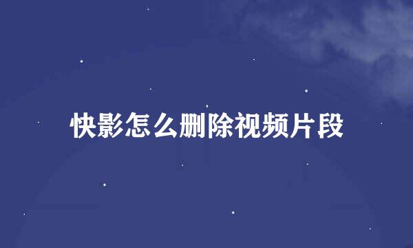 快影怎么删除视频片段