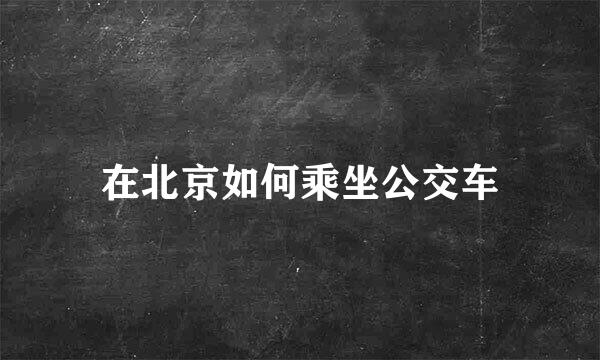 在北京如何乘坐公交车