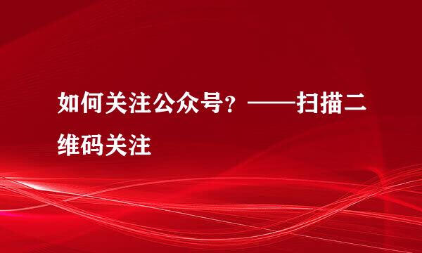 如何关注公众号？——扫描二维码关注