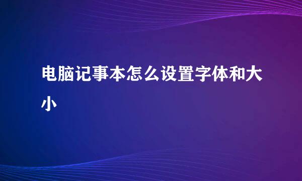 电脑记事本怎么设置字体和大小