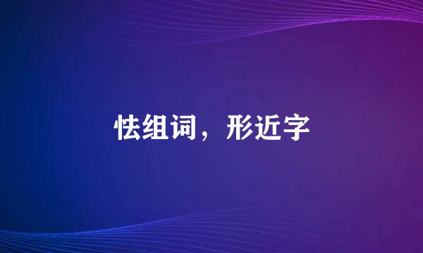 怯组词，形近字