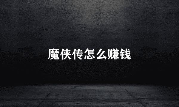 魔侠传怎么赚钱