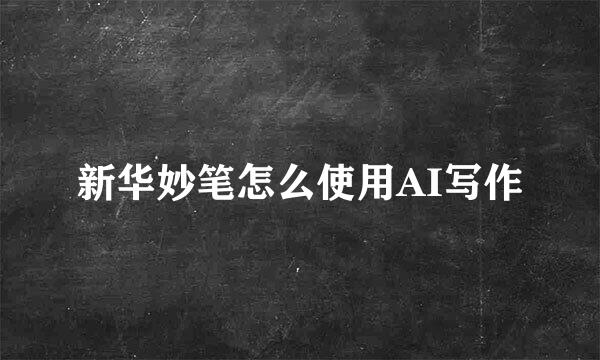 新华妙笔怎么使用AI写作