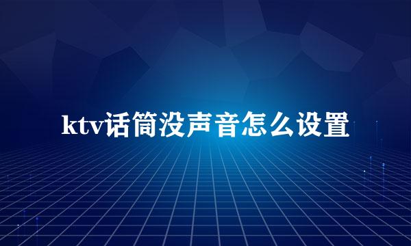 ktv话筒没声音怎么设置