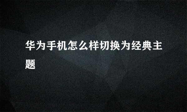 华为手机怎么样切换为经典主题