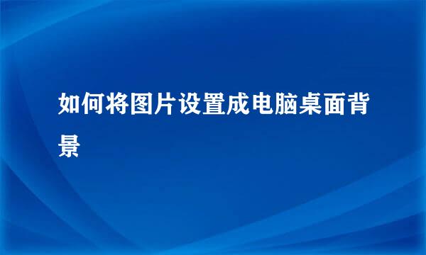 如何将图片设置成电脑桌面背景