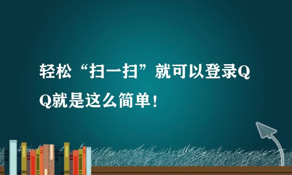 轻松“扫一扫”就可以登录QQ就是这么简单！