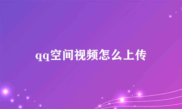 qq空间视频怎么上传