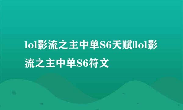 lol影流之主中单S6天赋|lol影流之主中单S6符文
