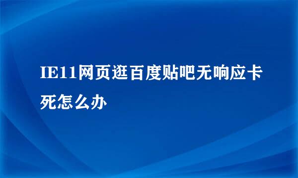 IE11网页逛百度贴吧无响应卡死怎么办
