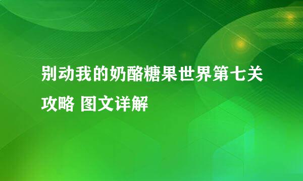 别动我的奶酪糖果世界第七关攻略 图文详解