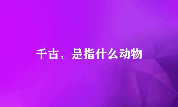 千古，是指什么动物