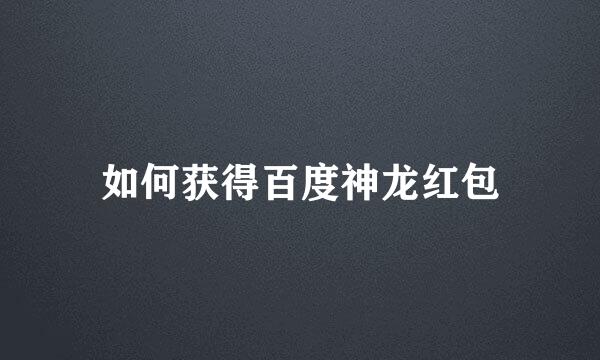 如何获得百度神龙红包