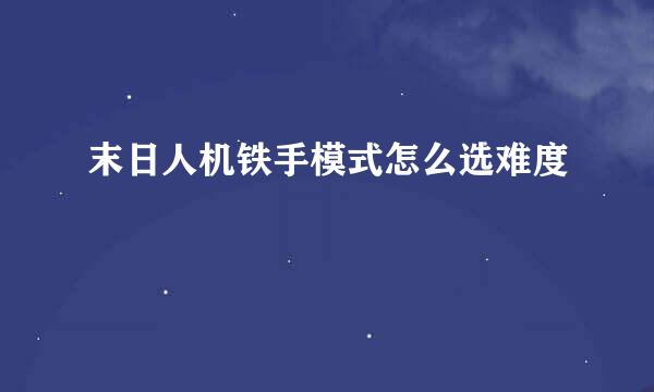 末日人机铁手模式怎么选难度