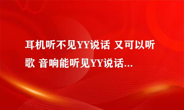 耳机听不见YY说话 又可以听歌 音响能听见YY说话 什么情况