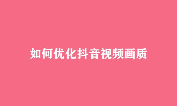 如何优化抖音视频画质