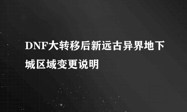 DNF大转移后新远古异界地下城区域变更说明