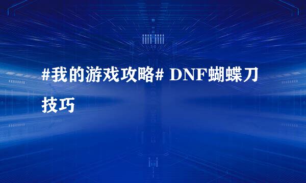 #我的游戏攻略# DNF蝴蝶刀技巧