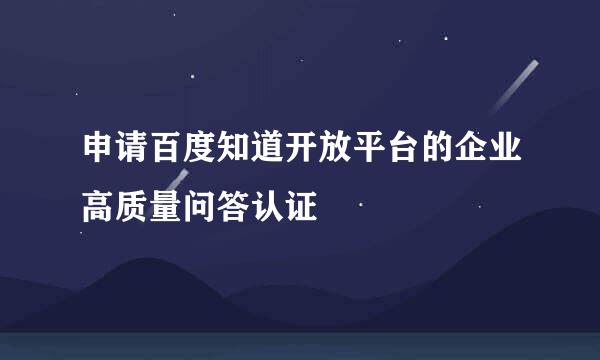 申请百度知道开放平台的企业高质量问答认证