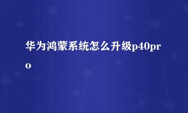 华为鸿蒙系统怎么升级p40pro