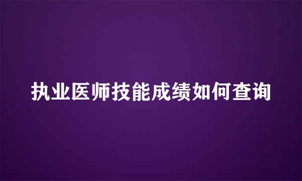 执业医师技能成绩如何查询