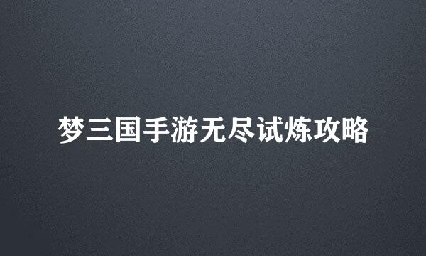 梦三国手游无尽试炼攻略