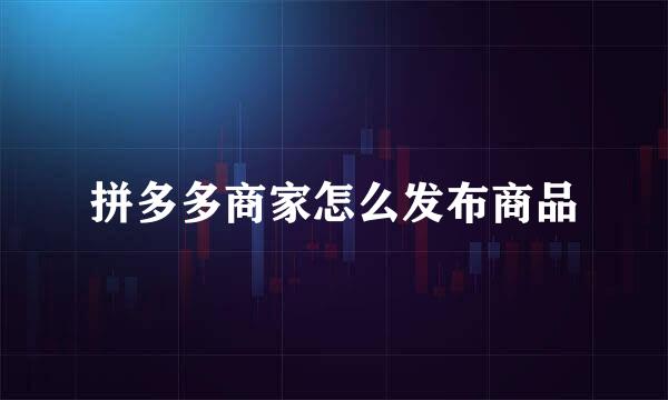 拼多多商家怎么发布商品