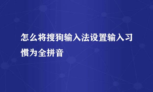 怎么将搜狗输入法设置输入习惯为全拼音