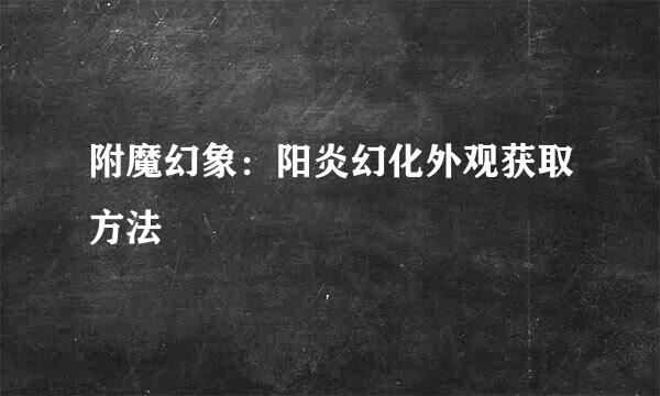 附魔幻象：阳炎幻化外观获取方法