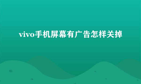 vivo手机屏幕有广告怎样关掉